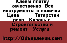 Клеим плитку качественно. Все инструменты в наличии › Цена ­ 450 - Татарстан респ., Казань г. Строительство и ремонт » Услуги   